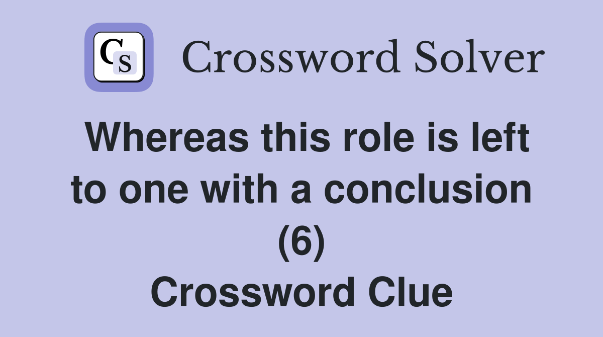 Whereas this role is left to one with a conclusion (6) Crossword Clue(05)